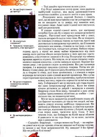 • Як сер Генрі ставився
д о пригод?
• Як описується
очікування?
• Чому воно, попри одно­
манітність, стає пригодою?
• Які де талі створюють
психологічну напругу
оповіді?
• Як виглядав дворець
кий?
—Тоді давайте простежимо за ним удвох.
Сер Генрі задоволено потер руки, явно радіючи
майбутній пригоді, яка мала урізноманітнити
незвично спокійне для нього життя в цих краях.
...Поздоровте мене, дорогий Холмсе, і скажіть
мені, що як ваш представник я вас не розчарував і що
ви не шкодуєте за ту довіру, яку виявили мені,
пославши сюди. Адже однієї-єдиної ночі вистачило
щоб усе розплутати.
Я сказав «однієї-єдиної ночі», але насправді
потрібно було дві, бо в першу ми зазнали цілковитої
невдачі... Наступної ночі прикрутили гніт у лампі,
палили цигарки й сиділи тихо-тихо. Ви не повірите,
як повільно спливала година за годиною, проте нам
допомагала та напружена терплячість, що її повинен
відчувати мисливець, стежачи за пасткою, в яку як,
він сподівається, попадеться дичина. Вибило першу
годину, другу у відчаї ми знову майже відмовилися від свого
наміру, коли раптом обидва випросталися у своїх кріслах і насто­
рожились, а від утоми не лишилося й сліду. В коридорі під чиїмись
кроками зарипіла підлога. Ми почули, як ці звуки спочатку порів­
нялися з нашою кімнатою, а потім завмерли вдалині. Баронет від­
чинив двері, і ми рушили слідом за невідомим. Він уже проминув
галерею, і в коридорі панувала суцільна темрява. Потім він уві­
йшов у ті самі двері, що й першого разу бо свічка спочатку висвіти­
ла в темряві їх отвір, далі вони зачинилися, і з кімнати в морок
коридора потягнувся один-єдиний жовтий промінчик. Ми з усіма
пересторогами просувалися до того промінчика, пробуючи ногами
кожну мостину, перш ніж перенести на неї всю нашу
вагу. З обережності ми не взулися, але стара підлога
все одно потріскувала*^ рипіла... Коли ми кінець
кінцем дісталися до дверей і зазирнули в кімнату,
Беррімор стояв біля вікна, тримаючи в руці свічку
і майже притулившись обличчям до шибки —і точ­
нісінько так, як позаминулої ночі.
Ми не мали заздалегідь розробленого плану дій,
але баронет належить до числа тих людей, які вва­
жають рішучі вчинки найбільш природними. Він
увійшов до кімнати. Беррімор, із свистом вдихнув­
ши повітря, відскочив від вікна і, блідий, як мрець,
став перед нами, тремтячи всім тілом. У його
темних очах, що блищали на білій масці обличчя
й дивилися то на сера Генрі, то на мене, застигли
жах і здивування.
—Слухайте, Берріморе, —суворо мовив сер Генрі, —ми виріши­
ли домогтися від вас правди, отож що швидше ми її від вас почуємо,
то менше у вас буде неприємностей. Ну, швидше! І без брехні!
Що ви робили біля вікна?
 