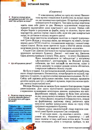 ОСТАННІЙ ЛИСТОК
(Скорочено)
У невеличкому районі на захід від площі Вашинг-
• Як автор описує місце, тона вулиці показилися й розбились на вузькі смуж-
д є відбуваєтьсяд ія ” Хто там " 1 ^ -
жив? Щ о це були за лю ди? ки>Щ° називаються проїздами. Ці проїзди утворюють
химерні кути й повороти. Там одна вулиця перетинає
навіть сама себе разів зо два. Якомусь художникові пощастило
відкрити надзвичайно цінні властивості цієї вулиці. Уявімо собі:
збирач боргів із рахунком за фарби, папір та полотно, йдучи цим
маршрутом, раптом стрічає самого себе, коли він уже повертається
назад, не діставши в оплату жодного цента!
Отож люди мистецтва незабаром налетіли в старий чудернаць­
кий Грініч-Вілідж у пошуках вікон, що виходять на північ, гостро­
верхих дахів XVIII століття, голландських мансард і низької квар­
тирної платні. Потім вони притягли туди з Шостої авеню кілька
олов’яних кухлів та одну-дві жаровні й утворили «колонію».
Студія Сью іДжонсі містилася на горищі присадкуватого трипо­
верхового цегляного будинку. Джонсі —пестливе від Джоанна.
Одна дівчина приїхала із штату Мен, друга —із штату Каліфорнія.
Вони познайомилися за табльдотом1 у місцевому
«Дельмоніко»2, ресторанчику на Восьмій вулиці,
• Щооб'єднувалодівчат? побачили, що їхні поглядй на мистецтво, салат із
листя цикорію та широкі рукави цілком збігаються,
і вирішили найняти спільну студію.
Це було в травні. А в листопаді холодний, невидимий прибулець,
якого лікарі називають Пневмонією, почав бродити по колонії, тор­
каючись то одного, то другого своїми крижаними пальцями. По Іст-
Сайду цей зарізяка розгулював сміливо, ішов швидко, вражаючи
десятки жертв, але тут, у лабіринті вузьких, порослих мохом проїз­
дів, насилу переставляв ноги.
Містера Пневмонію не можна було назвати благородним старим
джентльменом. Для цього підтоптаного задишкуватого бовдура
з червоними кулацюрами мініатюрна дівчина, недокрівна від калі­
форнійських зефірів, навряд чи була тією дичиною,
на яку дозволялося полювати. Проте він напосівся на
неї, і тепер Джонсі, нездатна й поворухнутися, лежала
на фарбованому залізному ліжку, дивлячись крізь
невеличкі шибки ірландського вікна на глуху стіну
сусіднього мурованого будинку.
Одного ранку заклопотаний лікар порухом кош­
латої сивої брови запросив Сью в коридор.
—У неї один шанс... ну, скажімо з десяти, —пові­
домив він, збиваючи ртуть у термометрі. —І цей
шанс полягає в тому, щоб вона хотіла жити. Та коли?
люди починають діяти в інтересах гробаря, то вся
• Як автор описує причину
і початок хвороби Д ж онсі?
Як називається цей худож­
ній засіб?
1Табльдот (фр. — загальний
стіл) —. порядок харчування
за спільним столом у їдальнях
чи ресторанах, коли їжу пода­
ють у певний час і за єдиним
для всіх меню.
2Дорогий ресторан у центрі
Нью-Йорка.
Краса чистих людських взаємин'
 