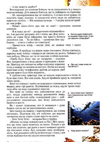 г ш
• Прощоічомузновуза­
бувбатько?
—А нас можуть знайти?
Бен подумав, що хлопчик боїться, чи не звинуватять їх у чомусь
недозволеному. Діти завжди бояться, що їх спіймають на гарячому.
—Ні, прикордонники нас не знайдуть. З літака вони навряд чи
помітять нашу машину. А суходолом ніхто сюди не добереться,
навіть на «вілісі». —Він показав на море. —І звідти ніхто не прий­
де: там рифи...
—Невже ніхто-ніхто про нас не знає? —тривожно запитав
хлопчик.
—Я ж кажу, що ні! —роздратовано відповів бать­
ко. Але раптом зрозумів, хоч і пізно, що Деві непо­
коїть не страх бути пійманим, він просто боїться
лишитися сам. —Ти не бійся, —промовив Бен гру­
бувато, —нічого з тобою не станеться!
—Зривається вітер, —сказав Деві, як завжди тихо і надто
серйозно.
—Знаю. Я пробуду під водою лише півгодини. Потім піднімусь,
заряджу нову плівку і опущуся ще хвилин на десять. Займись тут
чим-небудь. Шкода, що ти не захопив з собою вудочки.
«Треба було йому про це нагадати», —подумав
Бен, занурюючись у воду разом із принадою з кони­
ни. Принаду він поклав на добре освітлену коралову
гілку, а камеру встановив на виступі. Потім він міцно
прив’язав м’ясо телефонним дротом до корала, щоб
акулам важче було його відірвати...
У сріблястому просторі, там, де корали переходили в пісок, їх
було вже п’ять. Він мав рацію. Акули прийшли зразу ж, почувши
запах крові...
Вони не пливли і навіть не ворушили плавниками; вони летіли
вперед, наче сірі ракети. Підійшовши до м’яса, акули трохи звер­
тали вбік, на ходу одриваючи шматки.
Він зняв на плівку все: наближення акул до
цілі, якурь дерев’яну манеру роззявляти пащу,
наче в них боліли зуби, пожадливий укус —най-
огидливіше видовисько, яке йому доводилось
бачити в житті.
Як і кожен підводник, він їх ненавидів і дуже
боявся, але не міг не захоплюватись ними...
Бен глянув на камеру і пересвідчився, що плівка
кінчилась. Підвівши очі, він побачив, що вороже
настроєна акула-кішка пливе просто на нього.
—Геть! Геть! Геть! —загорлав Бен у трубку.
«Кішка» на ходу повернулася на бік, і Бен зрозу­
мів, що вона зараз кинеться на нього. Тільки в цю
мить він помітив, що руки в нього вимазані кров’ю
від кінського м’яса. Бен прокляв свою необереж­
ність. Але докоряти собі було безглуздо і пізно, і він
почав відбиватися від акули кіноапаратом.
• Батькодужепрямоліній­
норозумієстрахсина.Апро
щосвідчатьсловаДеві?
• Щовописіакулговорить
проставленнядонихопові­
дача?
 