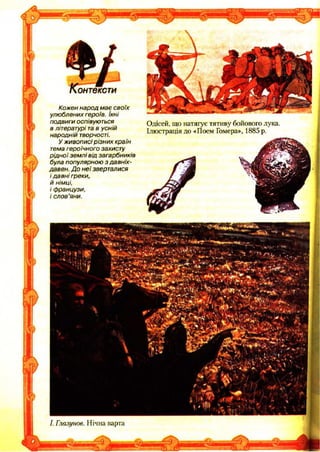 Контексти
К ож ен на ро д м ає с во їх
улю блених героїв. їхні
подвиги оспівуються
в літературі та в усній
народній творчості.
У ж и в о п и сі р ізн и х кр аїн
тема героїчного захисту
р ід н о ї зе м л і від загарбників
була популярною з да вніх-
давен. Д о н е ї зверталися
і д а в н і греки,
й німці,
і ф ранцузи,
і сл о в ’яни.
Одісей, що натягує тятиву бойового лука.
Ілюстрація до -«Поем Гомера», 1885 р.
/. Глазунов. Нічна варта
 