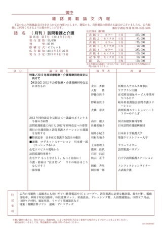 御中
                           雑 誌 掲            載   論 文         内 報
 下記のとおり掲載論文目次をあらかじめ内報いたします。御覧の上，貴社製品の関係ある論文がございましたら，広告掲
載にご利用くださるようお薦め申し上げます。
                              広告料金（税別）
    誌   名 （ 月刊 ）訪問看護と介護                             表   紙   ２     カラー   １頁       235,000
            第 16 巻   第 7 号 （ 2011 年 7 月号）
                                                    表   紙   ２    モノクロ   １頁        85,000
            発 行 部    数：10,000
                                                    表   紙   ３     カラー   １頁       175,000
            判        型：B5 判
                                                    表   紙   ３    モノクロ   １頁        70,000
            印 刷 方    式：オフセット
            広 告 締    切：2011 年 5 月 25 日              表   紙   ４     カラー   １頁       285,000
            発 行 予    定：2011 年 6 月 15 日              表   紙   ４    モノクロ   １頁       100,000
                                                    記   事   中    モノクロ   １頁        60,000
                                                    綴       込           １枚       150,000
                                                ※広告料金の詳細につきましては、お申し込み先の広告代理店にお
                                                 問い合わせください。

区       分             論 文 題 名                               執   筆 者          所     属
            特集／2012 年度診療報酬・介護報酬同時改定に
             向けて
            【座談会】2012 年診療報酬・介護報酬同時改定
             に望むもの                                  太田          秀樹      医療法人アスムス理事長
                                                    入野           豊      ケアプラン田園
                                                    伊藤佳世子               在宅障害福祉サービス事業所
                                                                         りべるたす
                                                    野崎加世子               岐阜県看護協会訪問看護ステ
                                                                         ーション
                                                    大橋          奈美      訪問看護ステーションハート
                                                                         フリーやすらぎ
            2012 年同時改定を見据えて―議論のポイントと
              今後の方向性                                山田          康夫      国立保健医療科学院
            訪問看護推進に向けた 2012 年同時改定への要望               佐藤美穂子               日本訪問看護振興財団
            現行の介護保険と訪問看護ステーションの課題
             を分析する                                  福井小紀子               日本赤十字看護大学
            ■特別記事      日本在宅看護学会設立の趣旨                川村佐和子               聖隷クリストファー大学
            ■連載 マグネットステーション                 川本愛一郎
             （リハシップあい）                              土本亜理子               フリーライター
            在宅ホスピスの現場から                             廣岡          佳代      訪問看護パリアン
            訪問看護時事刻々                                石田          昌宏
            在宅ケア もっとやさしく、もっと自由に！                    秋山          正子      白十字訪問看護ステーション
            介護・看病は“泣き笑い”            ウチの場合はこう
             なんです！                                  岡崎          杏里      ノンフィクションライター
            一器多様                                    岡田慎一郎               古武術介護




特       広告の可能性：高齢者にも使いやすい携帯電話や IC レコーダー、訪問看護に必要な聴診器、衛生材料、電動
        自転車、車椅子対応自動車、体位変換マット、栄養食品、ドレッシング材、入浴関連製品、口腔ケア用品、
記       口腔ケア材料、福祉用具、リハビリ関連器具など
        特集：報酬計算ソフト 連載：アロマグッズ
事
項


※冊子制作の都合上，発行予定日，掲載内容，および執筆者を予告なく変更する場合がございますことをご了承ください。
 確定内容につきましては，弊誌編集室へ直接お問い合わせください。
                                                                                       1341704501607
 