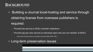 BACKGROUND
  Building e-Journal local-hosting and service through
  obtaining license from overseas publishers is
  requi...