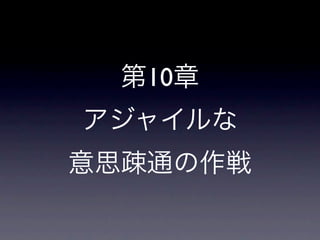 第10章
アジャイルな
意思疎通の作戦
 