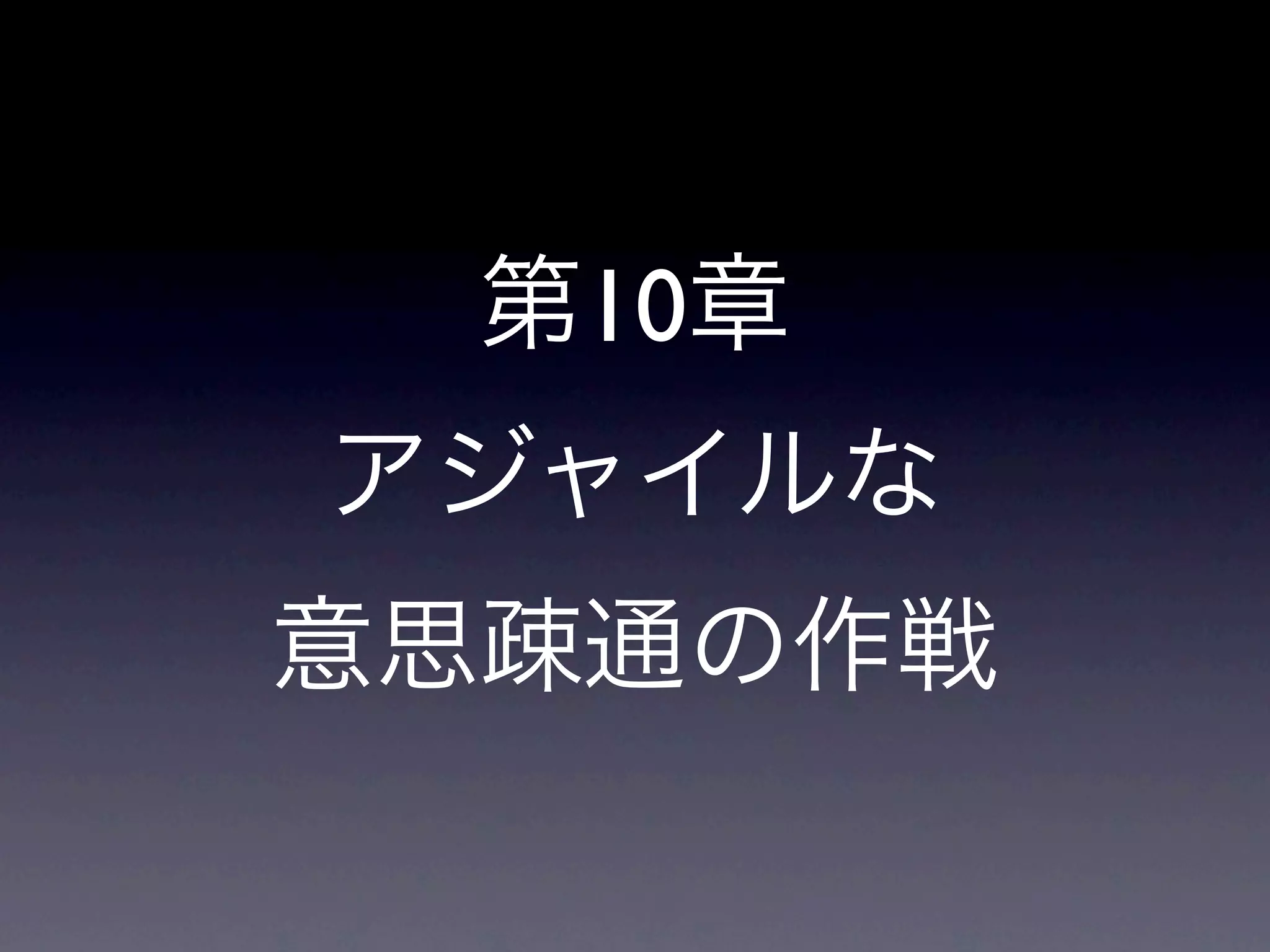 第10章
アジャイルな
意思疎通の作戦
 