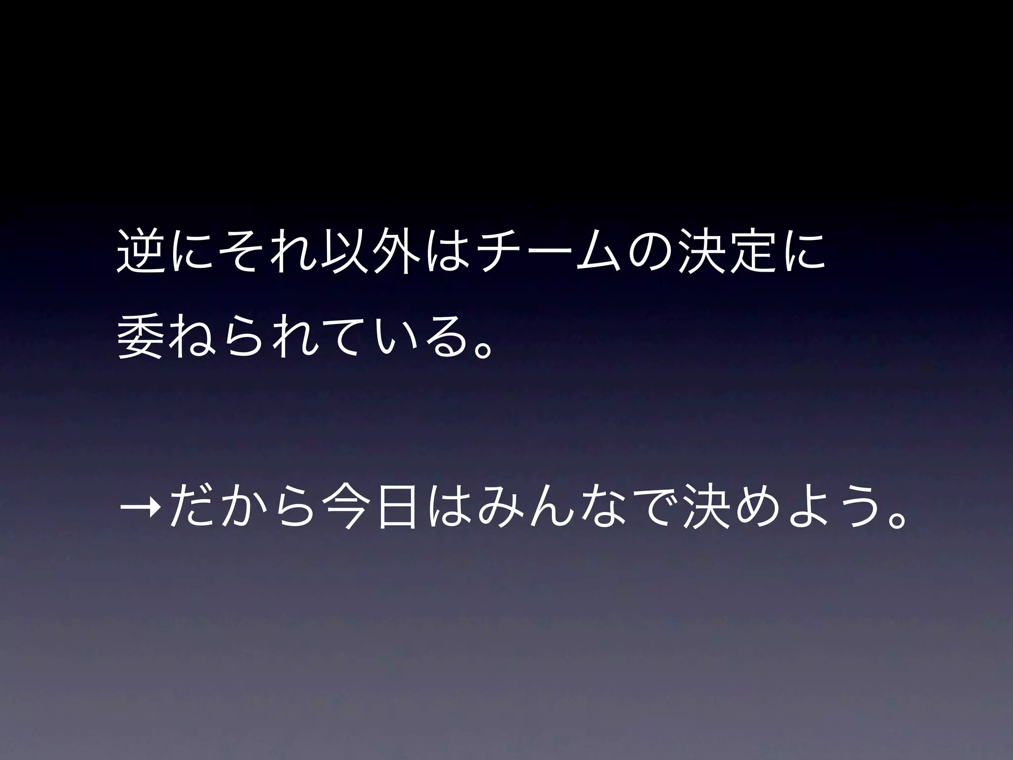 逆にそれ以外はチームの決定に
委ねられている。


→だから今日はみんなで決めよう。
 