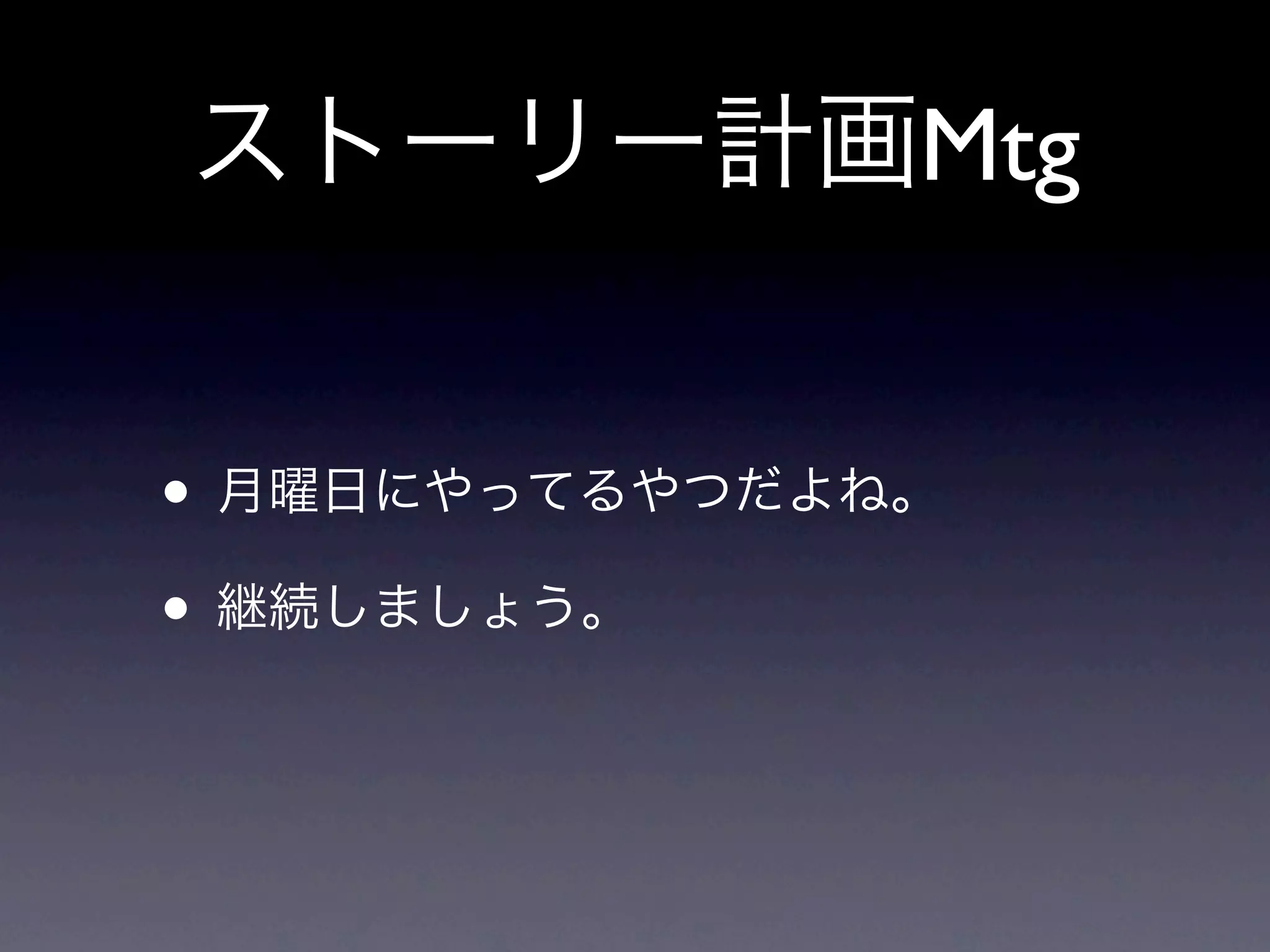 ストーリー計画Mtg


• 月曜日にやってるやつだよね。
• 継続しましょう。
 