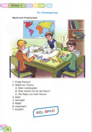 seHe®aB8maBS^B8^@SBa@a@8^
MODUL 5
1. Finde Partner!
2. Wählt ein Thema.
A. Mein Lieblingstier
B. Was mache ich für die Natur?
C. Die Natur um mich herum
3. Malt!
4. Schreibt!
5. Klebt!
6. Inszeniert!
7. Erzählt!
Für Wissbegierige
Macht eine Projektarbeit.
 