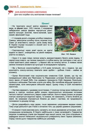 ДЛЯ ДОПИТЛИВИХ І КМІТЛИВИХ
Для чого потрібен кіль нелітаючим птахам пінгвінам?
ТЕМП 1________________
Цікаво!
• На територію нашої країни завезено такі
види, як фазан (мал. 145) і кекпик. У яскравому
забарвленні самців фазана чергуються різно­
манітні кольори: золотий, темно-зелений, оран­
жевий, фіалковий тощо.
• У глухарів досить яскрава шлюбна поведінка.
Самець, виконуючи шлюбну пісню, втрачає слух.
Саме ця властивість самців і дала назву виду.
В Україні глухарі поширені в лісовій зоні та на
території Карпат.
• Серпокрильці через довгі крила не здатні
ходити по землі і, знаходячись на рівній поверхні,
злетіти не можуть.
• Одне й те саме гніздо лелеки можуть використовувати багато років підряд. У
народі існує повір'я, що лелеки приносять із собою весну. Це пов'язано з тим, що ці
птахи прилітають рано навесні - у березні або на початку квітня. З появою лелек
селяни починали висівати ярі культури та висаджувати городину.
• Зір у багатьох соколоподібних у 6-8 разів гостріший, ніж у людини. Це дає
можливість соколу-сапсану помічати свою здобич - дрібних птахів - майже за
кілометр.
• Орлан білоголовий став національним символом США. Цікаво, що під час
громадянської війни між Північними та Південними штатами білоголовий орлан,
якого звали «Старий Ейб» (так називали президента США Авраама Лінкольна),
пройшов з військами Північних штатів усю війну. Він полюбляв військові оркестри і
насвистував, коли виконували військові марші. Цьому птаху в США поставлено
пам’ятник.
• Ластівок вважають чудовими синоптиками. У сонячну погоду вони підіймаються
високо в повітря, оскільки дрібні комахи підхоплюються висхідними потоками
теплого повітря і заносяться у верхні шари повітря. Коли ж перед грозою чи дощем
повітря насичується водяною парою, то комахи, які намокають, літають ближче до
землі. За комахами спускаються ближче до землі і ластівки, які продовжують
полювання і в дощову погоду.
• Дятли роздовбують кору дерев, лише заражених шкідливими видами комах.
Тому сліди діяльності цих птахів є сигналом того, що дерево уражене шкідниками.
• В охороні птахів важлива роль належить не лише державним установам, але й
громадським організаціям. В Україні найбільшою з таких організацій є Товариство
охорони та вивчення птахів при Академії наук вищої школи, яке тісно співпрацює з
кафедрою зоології Київського національного університету імені Тараса Шевченка.
Серед членів цього товариства найбільше школярів.
Мал. 145. Фазани
96
 