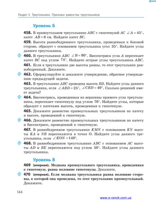 144
Раздел IІ. Треугольники. Признаки равенства треугольников
уровень б
458. В прямоугольном треугольнике ABC с гипотенузой AC ∠ = °A 45 ,
катет AB = 8 см. Найдите катет BC.
459. Высота равнобедренного треугольника, проведенная к боковой
стороне, образует с основанием треугольника угол 35°. Найдите углы
данного треугольника.
460. В треугольнике ABC ∠ = °B 90 . Биссектриса угла A пересекает
катет BC под углом 74°. Найдите острые углы треугольника ABC.
461. Если в треугольнике две высоты равны, то этот треугольник рав­
нобедренный. Докажите.
462. Сформулируйте и докажите утверждение, обратное утвержде­
нию предыдущей задачи.
463. В треугольнике ABC проведена высота BD. Найдите углы данного
треугольника, если ∠ = °ABD 25 , ∠ = °CBD 40 . Сколько решений име­
ет задача?
464. Биссектриса, проведенная из вершины прямого угла треуголь­
ника, пересекает гипотенузу под углом 70°. Найдите углы, которые
образует с катетами высота, проведенная к гипотенузе.
465. Докажите равенство прямоугольных треугольников по катету
и высоте, проведенной к гипотенузе.
466. Докажите равенство прямоугольных треугольников по катету
и биссектрисе, проведенной к гипотенузе.
467. В равнобедренном треугольнике KMN с основанием KN высо­
ты KA и NB пересекаются в точке O. Найдите углы данного тре­
угольника, если ∠ = °KON 140 .
468. В равнобедренном треугольнике ABC с основанием AC высо­
ты AD и BE пересекаются под углом 50°. Найдите углы данного
треугольника.
уровень в
469 (опорная). Медиана прямоугольного треугольника, проведенная
к гипотенузе, равна половине гипотенузы. Докажите.
470 (опорная). Если медиана треугольника равна половине сторо­
ны, к которой она проведена, то этот треугольник прямоугольный.
Докажите.
www.e-ranok.com.ua
 