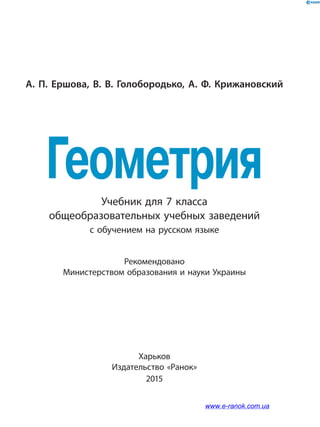 Учебник для 7 класса
общеобразовательных учебных заведений
с обучением на русском языке
А. П. Ершова, В. В. Голобородько, А. Ф. Крижановский
Рекомендовано
Министерством образования и науки Украины
Харьков
Издательство «Ранок»
2015
Геометрия
www.e-ranok.com.ua
 