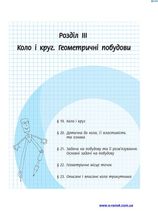 Розділ ІІІ
Коло і круг. Геометричні побудови
§ 19.	 Коло і круг
§ 20.	 Дотична до кола, її властивість
та ознака
§ 21.	 Задача на побудову та її розв’язування.
Основні задачі на побудову
§ 22.	 Геометричне місце точок
§ 23.	 Описане і вписане кола трикутника
www.e-ranok.com.ua
 