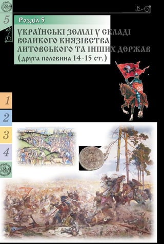 5
154
Розділ 5
УКРАЇНСЬКІ ЗЕМЛІ У СКЛАДІ
ВЕЛИКОГО КНЯЗІВСТВА
­ЛИТОВСЬКОГО ТА ІНШИХ ДЕРЖАВ
(друга половина 14-15 ст.)
1
4
2
3
Відколи перестало існувати ГалицькоВолинське
князівство, починається доба, яку інколи називають
литовськопольською. Під владою Великого князів-
ства Литовського перебувала більшість українських
земель  – Київщина, Волинь, Східне Поділля,
ЧерніговоСіверщина).
Під владою Польщі перебували Галичина з
Холмщиною та Белжчиною (від 1387 р.) та Західне
Поділля (від 1430 р.).
Буковина від середини 14 ст. належала Молдові.
Закарпаттям від 13 ст. володіла Угорщина.
 