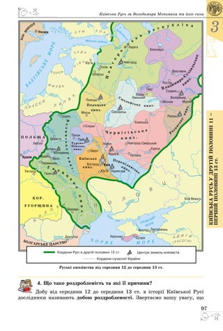97
3
КиївськарусьУдругійполовині11–
першійполовині13ст.
Київська Русь за Володимира Мономаха та його сина
4. Що таке роздробленість та які її причини?
Добу від середини 12 до середини 13 ст. в історії Київської Русі
дослідники називають добою роздробленості. Звертаємо вашу увагу, що
 