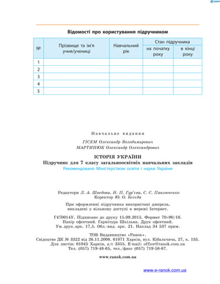 Н а в ч а л ь н е в и д а н н я
Гісем Олександр Володимирович
Мартинюк Олександр Олександрович
Історія УкраїнИ
Підручник для 7 класу загальноосвітніх навчальних закладів
Рекомендовано Міністерством освіти і науки України
Редактори Л. А. Шведова, Н. П. Гур’єва, С. С. Павлюченко
Коректор Ю. О. Бєсєда
При оформленні підручника використані джерела,
викладені у вільному доступі в мережі Інтернет.
Г470014У. Підписано до друку 15.09.2015. Формат 70×90/16.
Папір офсетний. Гарнітура Шкільна. Друк офсетний.
Ум. друк. арк. 17,5. Обл.-вид. арк. 21. Наклад 34 537 прим.
ТОВ Видавництво «Ранок».
Свідоцтво ДК № 3322 від 26.11.2008. 61071 Харків, вул. Кібальчича, 27, к. 135.
Для листів: 61045 Харків, а/с 3355. E-mail: office@ranok.com.ua
Тел. (057) 719-48-65, тел./факс (057) 719-58-67.
www.ranok.com.ua
Відомості про користування підручником
№
Прізвище та ім’я
учня/учениці
Навчаль­ний
рік
Стан підручника
на початку
року
в кінці
року
1
2
3
4
5
www.e-ranok.com.ua
 
