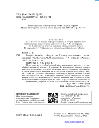 УДК [94(477):373.5](075)
ББК (63.3(0)4(4Укр)+266.3)я721
Г51
Рекомендовано Міністерством освіти і  науки України
(Наказ Міністерства освіти і  науки України від 20.07.2015 р. № 777)
Р е ц е н з е н т и
Г. Г. Яковенко, доцент кафедри всесвітньої історії Харківського
національного педагогічного університету ім. Г. С. Сковороди;
Т. В. Ніколаєва, учитель-методист спеціалізованої школи
І—ІІІ ступенів № 119 Харківської міської ради Харківської області
Гісем О. В.
Г51		 Історія України : підруч. для 7 класу загальноосвіт. навч.
закладів / О. В. Гісем, О. О. Мартинюк. — Х. : Вид-во «Ранок»,
2015. — 240 с. : іл.
ISBN 978-617-09-2481-0.
Підручник містить обов’язковий обсяг навчального матеріалу, усі не-
обхідні теоретичні відомості й  поняття. До методичного апарату входять
фрагменти історичних джерел і запитання до них, додаткова інформація,
а  також різнорівневі завдання на закріплення вивченого матеріалу. Кар-
ти, схеми та ілюстрації підручника допоможуть краще засвоїти основні
факти й  поняття курсу. Електронні додатки: цікава інформація до пара-
графів, навчальні відеоматеріали, тестові завдання для підготовки до те-
матичного оцінювання розміщені на сайті: http://interactive.ranok.com.ua
Призначено для учнів 7 класів загальноосвітніх навчальних закладів.
УДК [94(477):373.5](075)
ББК (63.3(0)4(4Укр)+266.3)я721
ISBN 978-617-09-2481-0
© Гісем О. В., Мартинюк О. О., 2015
© ТОВ Видавництво «Ранок», 2015
ІНТЕРНЕТ-ПІДТРИМКА
Для користування
електронними додатками
до підручника увійдіть на сайт
http://interactive.ranok.com.ua
Служба технічної підтримки:
тел. (098) 037-54-68
(понеділок—п’ятниця,
з 9.00 до 18.00)
E-mail: interactive@ranok.com.ua
www.e-ranok.com.ua
 