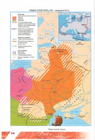 Царгород
ЧУДЬ
ЗАВОЛОЦЬКА
Е С Т И
оз.■Чудське'
СЛОВАКИ
К А Г А Н А Т
/(проіснував
>. ; ДО ПОЧ. IX СТ.)
Херсонес ° _
о Сугдея
^ Б О Л ГА Р С Ь К Е Ц АРСТВО
СХІДНІ С ЛО В ’ЯНИ у VIII - середині IX ст.
Торговельний шлях із варяг у грекиСлов’яни
Територія розселення слов’ян:
східних
західних
південних
ПОЛЯНИ Літописні назви й місця
розселення тих слов’янських
племен, з яких сформувався
український народ
КРИВИЧІ Назви і місця розселення
слов’янських племен, які
не брали безпосередньої
участі у формуванні
українського народу
Тюркські племена
АВАРИ Назви і місця розселення
Максимальне поширення
хозарів на захід
до поч. IX ст.
Напрямки розселення
праболгар
Інші племена
ЛИТВА Балтійські
ЕСТИ Угро-фінські
ВОЛ0 Романізовані фракійці
• » Кордони держав у 1-й пол.
VIII ст.
Варязький човен
 
