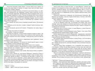 «СТРАНИЦЫ ПРОШЛОГО ЧИТАЯ…» Из древнерусской литературы
— Истопите вашему князю баню, а после бани пусть мажет по
всему телу свои язвы и струпья, но один струп пусть оставит непо-
мазанным. И будет здоров!
И принесли князю эту мазь. И велел он истопить баню, но, пре-
жде чем довериться её снадобью, решил князь испытать её му-
дрость хитрыми задачами. Запомнились ему её мудрые речи, кото-
рые передал первый его слуга. Послал ей малый пучок льна и велел
передать: «Коли хочет эта девушка супругой моей стать, пусть пока-
жет нам мудрость свою. Если она и вправду мудрая, пусть из этого
льна сделает мне рубаху, портки1
и полотенце за то время, пока я
буду в бане париться».
Слуга принёс ей пучок льна и передал княжий наказ. Она велела
слуге:
— Заберись-ка на эту печь, сними с грядки2
сухое поленце, при-
неси сюда.
Слуга послушно достал ей полено. Отмерила она одну пядь и
говорит:
— Отсеки этот кусок от поленца.
Он отрубил. Тогда она говорит:
— Возьми эту чурочку, отнеси князю своему и скажи от меня: «За
то время, пока я пучок льну очешу, пусть князь из этой чурочки сде-
лает мне ткацкий стан и все снаряды, чтобы выткать полотно ему на
бельё».
Слуга отнёс князю чурочку и пересказал речи девушки. Князь
посмеялся и послал его назад:
— Иди скажи девушке, что нельзя из такой малой чурки в такое
малое время столько изделий приготовить.
Слуга передал слова князя. Феврония только того и ждала.
— Ну, спроси тогда его, разве можно из такого пучка льна взрос-
лому мужчине за то время, пока он в бане попарится, выделать и
рубашку, и портки, и полотенце?
Слуга пошёл и передал ответ князю. Выслушал князь и подивил-
ся: ловко ответила.
После этого сделал он, как велела девушка: помылся в бане и
помазал все язвы и струпья её мазью, а один струп оставил непо-
мазанным. Вышел из бани — и болезни не чувствует, а наутро гля-
дит — всё тело чисто и здорово, только один струп остался, что он
не помазал, как велела девушка. Изумился он быстрому исцелению.
Однако не захотел взять её в жёны из-за низкого её рода и послал
ей богатые дары. Она даров не приняла.
1
Порткè — штаны.
2
Грÿдка — здесь: полка для сушки поленьев.
Уехал князь Пётр в свою вотчину1
, в город Муром, совсем здо-
ровым. Но оставался на теле у него один струп, оттого что не пома-
зал его целебной мазью, как наказывала девушка. Вот от этого-то
струпа и пошли по всему телу новые струпья и язвы с того самого
дня, как уехал он от Февронии. И опять тяжело заболел князь, как и
в первый раз.
Пришлось вернуться к девушке за испытанным лечением. До-
брались до её дому, и как ни стыдно князю было, послал к ней опять
просить исцеления.
Она, нимало не гневаясь, говорит:
— Если станет князь моим супругом, то будет совсем исцелён.
Тут уж он твёрдое слово дал, что возьмёт её в жёны. Она, как и
прежде, дала ему закваски и велела выполнить то же самое лече-
ние. Князь совсем вылечился и женился на ней. Таким-то чином ста-
ла Феврония княгиней.
Приехали они в отчизну князя, в город Муром, и жили благоче-
стиво, блюдя Божии заповеди.
Когда же умер в скором времени князь Павел, стал князь Пётр
самодержавным правителем в своём городе.
Бояре муромские не любили Февронию, поддавшись научению
жён своих, а те её ненавидели за низкий род. Но славилась она в на-
роде добрыми делами своими.
Раз пришёл один ближний боярин к князю Петру, чтоб поссорить
его с женой, и сказал:
— Ведь она из-за стола княжеского каждый раз не по чину выхо-
дит. Перед тем как встать, всегда собирает она со скатерти крошки,
как голодная.
Захотел князь Пётр проверить это и приказал раз накрыть ей
стол рядом с собой. Когда обед подошёл к концу, она, как с детства
привыкла, смахнула крошки в горсть. Князь взял её за руку, велел
раскрыть кулачок и видит: на ладони у неё благоуханная смирна2
и
фимиам3
. С того дня он больше уже её не испытывал.
Прошло ещё время, и пришли к нему бояре, гневные и мятежные:
— Мы хотим, князь Пётр, праведно тебе служить, как нашему са-
модержцу, но не хотим, чтобы Феврония была княгиней над нашими
жёнами. Если хочешь остаться у нас на княжом столе, возьми дру-
1
Вîтчина — земельные владения князя.
2
Смèрна — благоухающая трава миррового дерева, растущего в Ара-
вии и Эфиопии. Была одним из даров волхвов родившемуся Иисусу,
что символизировало признание в нём Истинного Человека.
3
Фимиàм — благовонное вещество для курения. Фимиамом кадят
престолу, иконам, другим святыням и людям.
30 31
 