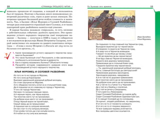 По былинам сего времени«СТРАНИЦЫ ПРОШЛОГО ЧИТАЯ…»
новилось процессом её создания, а каждый её исполнитель
был её творцом. Поэтому в былинах много всевозможных по-
вторений различных слов, строк и даже целых эпизодов. По-
вторения придают былинной речи особую плавность и напев-
ность. Так, в былине «Илья Муромец и Соловей Разбойник»
четыре раза описывается страшный свист Соловья, и от таких
повторений крик разбойника кажется ещё ужаснее.
В народе былины называли стàринами, то есть песнями
о действительных событиях далёкого прошлого. Эти произ-
ведения устного народного творчества своё теперешнее на-
звание — былины — получили в 1830-х годах от собирателя
и исследователя фольклора Ивана Петровича Сахарова, кото-
рый заимствовал это название из давнего памятника литера-
туры — «Слова о полку Игореве» («Начнём же эту песнь по
былинам сего времени…»).
1. Какие произведения устного народного творчества назы-
ваются былинами?
2. Что такое былинный стих? Расскажите, в чём заключалась
особенность исполнения былин в древности.
3. Как в старину назывались былины? Объясните почему.
4. Раскройте историю современного названия этого вида
произведений устного народного творчества.
ИЛЬЯ МУРОМЕЦ И СОЛОВЕЙ РАЗБОЙНИК
Из того ли то из города из Мурома,
Из того села да Карачарова
Выезжал удаленький дородный добрый молодец.
Он стоял заутреню во Муроме,
А й к обеденке поспеть хотел он в стольный Киев-град.
Да й подъехал он ко славному ко городу к Чернигову.
У того ли города Чернигова
Нагнано-то силушки черным-черно,
А й черным-черно, как чёрна ворона.
Так пехотою никто тут не прохаживат,
На добром коне никто тут не проезживат,
Птица чёрный ворон не пролётыват,
Серый зверь да не прорыскиват.
А подъехал как ко силушке великоей,
Он как стал-то эту силушку великую,
Стал конём топтать да стал копьём колоть,
А й побил он эту силу всю великую.
??
Иван Билибин.
Илья Муромец
Он подъехал-то под славный под Чернигов-град,
Выходили мужички да тут черниговски
И отворяли-то ворота во Чернигов-град,
А й зовут его в Чернигов воеводою.
Говорит-то им Илья да таковы слова:
— Ай же мужички да вы черниговски!
Я не йду к вам во Чернигов воеводою.
Укажите мне дорожку прямоезжую,
Прямоезжую да в стольный Киев-град.
Говорили мужички ему черниговски:
— Ты, удаленький дородный добрый молодец,
Ай ты, славный богатырь да святорусский!
Прямоезжая дорожка заколодела,
Заколодела дорожка, замуравела.
А й по той ли по дорожке прямоезжею
Да й пехотою никто да не прохаживал,
На добром коне никто да не проезживал.
Как у той ли то у Грязи-то у Черноей,
Да у той ли у берёзы у покляпыя,
Да у той ли речки у Смородины,
У того креста у Леванидова
Сидит Соловей Разбойник на сыром дубу,
Сидит Соловей Разбойник Одихмантьев сын.
А то свищет Соловей да по-соловьему,
Он кричит, злодей-разбойник, по-звериному,
И от его ли то от посвиста соловьего,
И от его ли то от покрика звериного
Те все травушки-муравы уплетаются,
Все лазоревы цветочки осыпаются,
1110
 