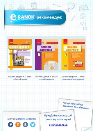 Основи здоров’я. 7 клас:
робочий зошит
Основи здоров’я. 6 клас:
розробки уроків
Основи здоров’я. 7 клас:
плани-конспекти уроків
Придбайте книжку собі
до смаку саме зараз!
e-ranok.com.ua
 
