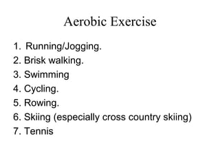 Aerobic Exercise
1. Running/Jogging.
2. Brisk walking.
3. Swimming
4. Cycling.
5. Rowing.
6. Skiing (especially cross country skiing)
7. Tennis
 