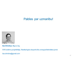 Paldies par uzmanību!
17
Ilze Dimdiņa, Mg.sc.ing.
AVK sistēmu projektētāja, Neatkarīgais eksperts ēku energoefektivitātes jomā
ilze.dimdina@gmail.com
 