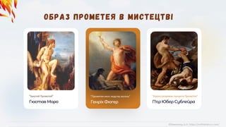 "Закутий Прометей"
ГюставМоро
"Прометея несе людству вогонь"
ГенріхФюгер
"Геракл розриває ланцюги Прометея"
П'єрЮберСублейра
©Химинець А.А. https://svitliteraturu.com/
 