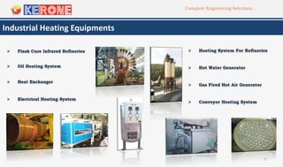 Complete Engineering Solutions…
7
Industrial Heating Equipments
 Heat Exchanger
 Electrical Heating System
 Oil Heating...