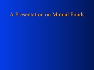 A Presentation on Mutual Funds 