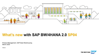 PUBLIC
Product Management, SAP Data Warehousing
March 2020
What’s new with SAP BW/4HANA 2.0 SP04
 