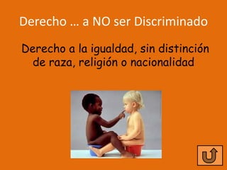 Derecho … a NO ser Discriminado
Derecho a la igualdad, sin distinción
  de raza, religión o nacionalidad
 