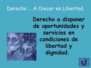 Derecho … A Crecer en Libertad.

          Derecho a disponer
          de oportunidades y
             servicios en
            condiciones de
              libertad y
              dignidad.
 