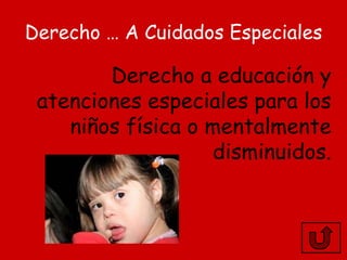 Derecho … A Cuidados Especiales

        Derecho a educación y
 atenciones especiales para los
    niños física o mentalmente
                   disminuidos.
 