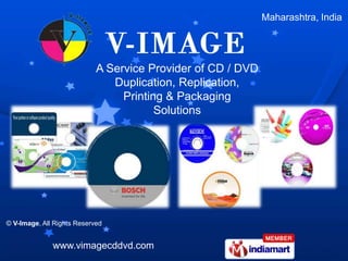 Maharashtra, India




                            A Service Provider of CD / DVD
                               Duplication, Replication,
                                 Printing & Packaging
                                        Solutions




© V-Image, All Rights Reserved


              www.vimagecddvd.com
 