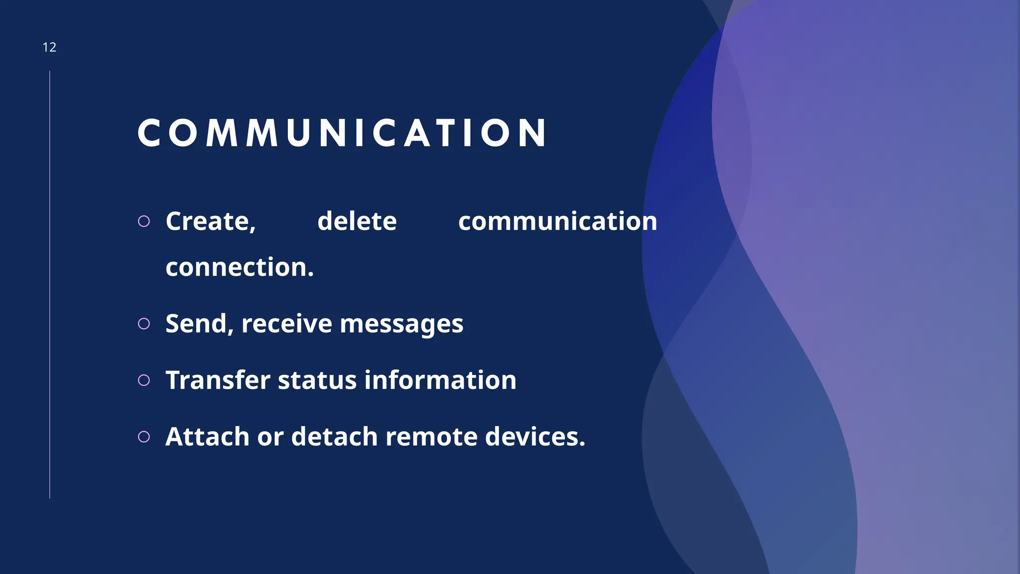 12
COM M UNI CATI ON
o Create, delete communication
connection.
o Send, receive messages
o Transfer status information
o Attach or detach remote devices.
 