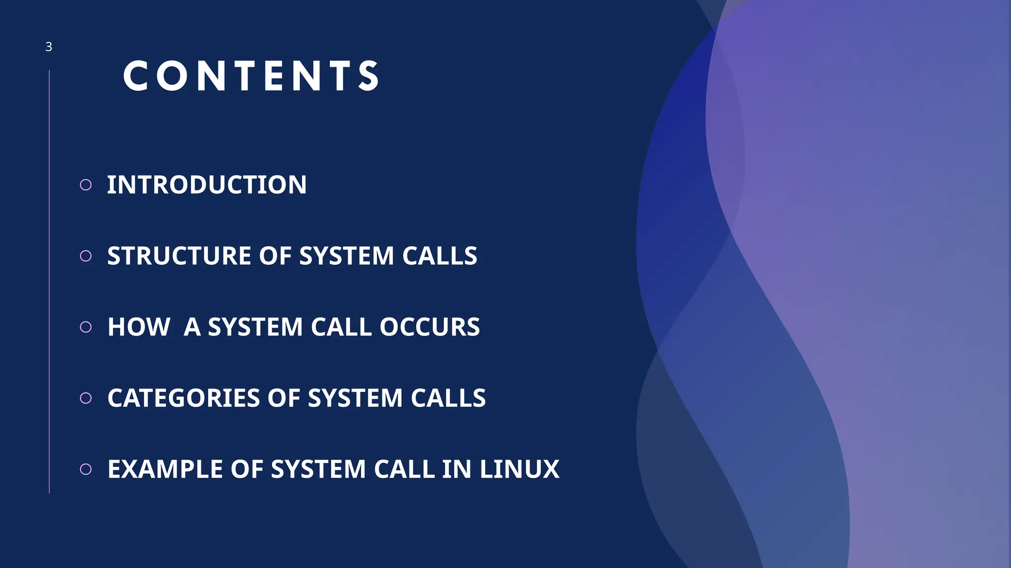 3
CONTENTS
o INTRODUCTION
o STRUCTURE OF SYSTEM CALLS
o HOW A SYSTEM CALL OCCURS
o CATEGORIES OF SYSTEM CALLS
o EXAMPLE OF SYSTEM CALL IN LINUX
 