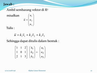 12/07/2018 6:56 Aljabar Linear Elementer 20































3
2
1
3
2
1
312
101
211
u
u
u
k
k
k
Jawab :
misalkan
.
Tulis :
.
Sehingga dapat ditulis dalam bentuk :
Ambil sembarang vektor di R3
332211 vkvkvku 











3
2
1
u
u
u
u
 