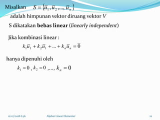 12/07/2018 6:56 Aljabar Linear Elementer 22
 nuuuS ,...,, 21Misalkan
0...1211  nnukukuk
01 k 02 k 0nk
S dikatakan bebas linear (linearly independent)
hanya dipenuhi oleh
,...,
adalah himpunan vektor diruang vektor V
Jika kombinasi linear :
,
 