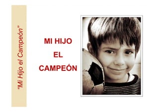 “Mi Hijo el Campeón”




               EL
                    MI HIJO


     CAMPEÓN
 