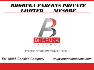 BHORUKA FABCONS PRIVATE
LIMITED MYSORE
EN 15085 Certified Company www.bhorukafabcons.com
 