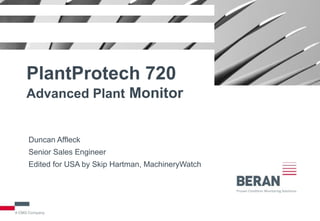 PlantProtech 720
Advanced Plant Monitor

Duncan Affleck
Senior Sales Engineer
Edited for USA by Skip Hartman, MachineryWatch

 