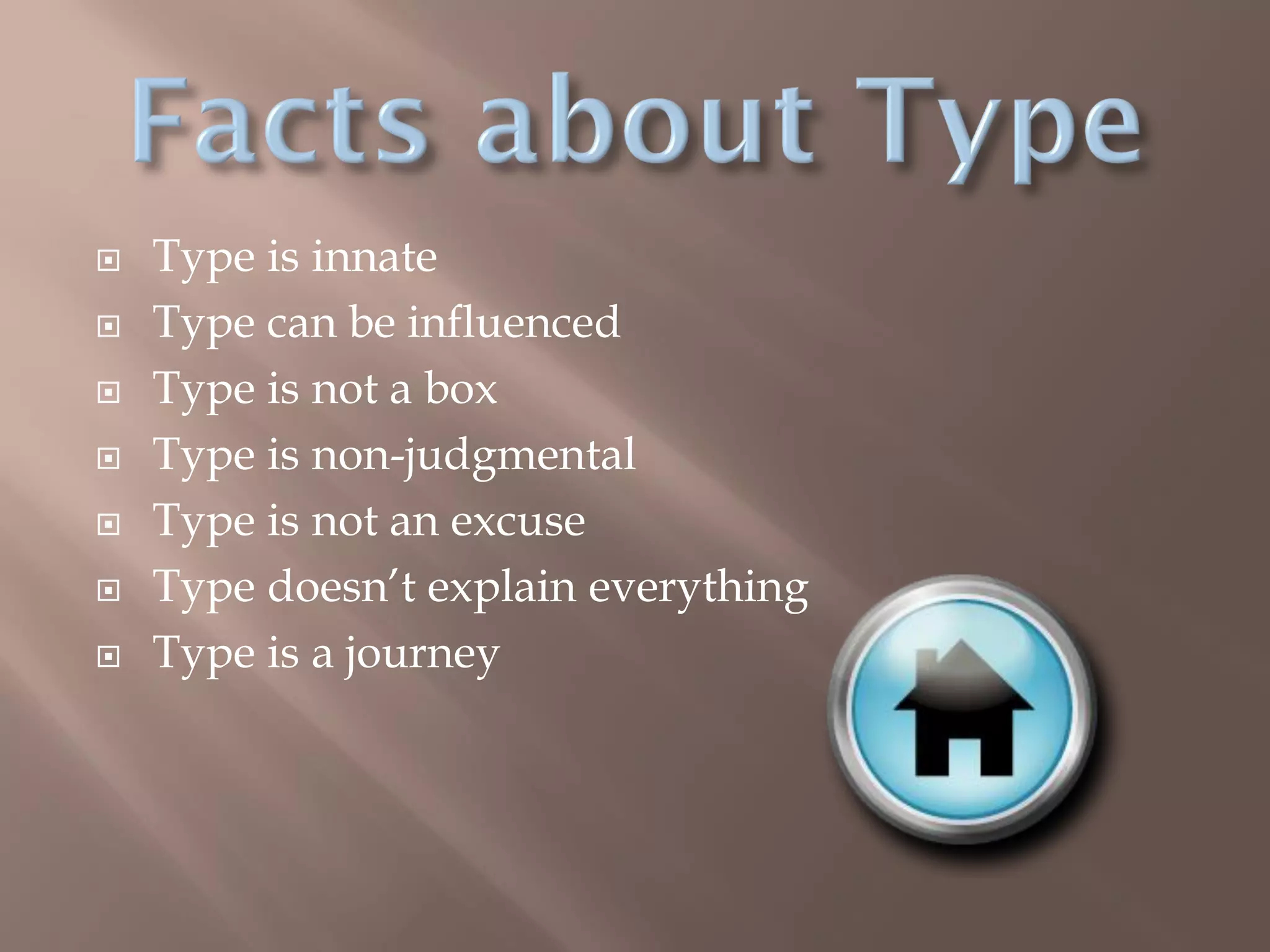  Type is innate
 Type can be influenced
 Type is not a box
 Type is non-judgmental
 Type is not an excuse
 Type doesn’t explain everything
 Type is a journey
 