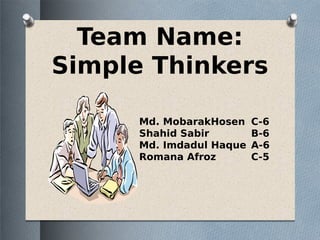 Team Name:
Simple Thinkers
Md. MobarakHosen C-6
Shahid Sabir B-6
Md. Imdadul Haque A-6
Romana Afroz C-5
 
