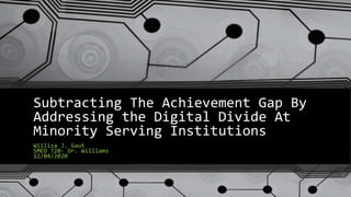 Subtracting The Achievement Gap By
Addressing the Digital Divide At
Minority Serving Institutions
Willisa J. Gaut
SMED 720- Dr. Williams
12/04/2020
 