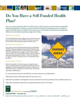 ©Copyright2012.CBIZ,Inc.NYSEListed:CBZ.Allrightsreserved.
1-800-ASK-CBIZ • www.cbiz.com
Do You Have a Self-Funded Health
Plan?
If so, you may be required to file Form 720 by July 31, 2013 and pay a new fee of $1 per covered life.
Professional guidance is advised, as there are several methods for calculating this fee. Virtually all
self-funded health plans are subject to this new fee, even most health reimbursement arrangements
(HRAs) and some flexible spending arrangements (FSAs).
Application of the new fee
Your self-funded plan may be subject to this new fee even if you
are not required to file a Form 5500 for that plan (e.g., plans
with less than 100 participants, government plans, etc.).
Why the new fee is being levied
This new fee funds the Patient-Centered Outcomes Research
("PCOR") Institute established by the Patient Protection and
Affordable Care Act of 2010. For 2012 fiscal years, the PCOR
fee is $1 multiplied by the average number of lives covered
under the plan. The first annual fee is due by July 31, 2013 for
plan years ending between October 1, 2012, and December
31, 2012. The fee is remitted on Form 720, Quarterly Excise
Tax Return.
Proper calculation of the fee
While the calculation of the fee may seem straight forward,
there are several nuances to deriving the proper fee owed. For
assistance in determining whether your plan is subject to the
PCOR fee and how to calculate and remit the fee, contact your
local CBIZ or MHM advisor.
For more information about this new PCOR fee, visit these resources on the CBIZ website.
CBIZ Federal Tax Alert: Self-funded Health Plan Fees Due July 31
CBIZ Health Care Bulletin: Final Regulations Issued: Patient-Centered Outcomes Research Fees and Medical Device Tax
CBIZ Health Care Bulletin: Reporting and Paying PCOR Fees-Revised Form 720 Issued
©Copyright2013.CBIZ,Inc.NYSEListed:CBZ.Allrightsreserved.
Phyllis Hoff: 625 Maryville Centre Drive, Suite 200 • St. Louis, MO 63141 • Direct: 314.692.5887 • phoff@cbiz.com
 