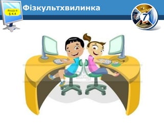 7
ФізкультхвилинкаРозділ 4
§ 4.4
 