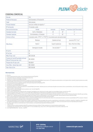 MARKETING
EPTV CENTRAL
marketing.sca@eptv.com.br
(16) 3363-6482
comercial.eptv.com.br
Mercado SCA
Período de Veiculação De 01/setembro a 01/outubro/16
Target Geral pessoas
Previsão Individual Cerca de 4 milhões de impactos (2)
Nº de Inserções 51 inserções, sendo:
Descrição das Inserções Período Inserções Duração Assinatura (cada Patrocinador)
Chamadas Inscrições De 01 a 15/setembro 30 30” 5”
Chamadas Exposição De 24/setembro a 01/outubro 17 30” 5”
Vinhetas de Bloco 4 inserções sendo: 3 PTV1(3)
e 1 PTV2(3)
(5” de assinatura para cada patrocinador)
Mídia Básica
Malhação Caldeirão do Huck Jornal da EPTV 1ª Ed. (3)
Novela I Esporte Espetacular Vale a Pena Ver de Novo
Domingão do Faustão Terra da Gente (3)
Encontro
Nº de VTs 02
Nº de Cotas 02
Mídia TV (por cota) R$ 20.450,00
Produção do Evento/Propriedade de Arena/
Material Promocional (por cota)
R$ 5.000,00
Produção dos VTs (por cota) R$ 600,00
Cross Mídia - Internet (por cota) R$ 2.500,00
Valor Total da Cota R$ 28.550,00
ESQUEMA COMERCIAL
Observações Gerais:
•	 Preço fixo;
•	 Prazo de comercialização desse projeto: até às 16h (horário de Brasília) do dia 22/jul/2016;
•	 A realização do evento está condicionada à comercialização das duas cotas.
•	 Reservamo-nos o direito de exclusividade na veiculação;
•	 A mídia básica será administrada pelo Marketing da EPTV e poderá ser alterada conforme disponibilidade. Caso isso ocorra, a EPTV compensará automaticamente com um programa similar, mantendo a relação do previsto versus exibido
no total do projeto. O acerto de contas dar-se-á no final do projeto pelo total de inserções exibidas;
•	 Uso da marca do evento deve ser submetido à avaliação e autorização do Departamento de Marketing da EPTV;
•	 A produção do VT é de responsabilidade da EPTV.
•	 A assinatura do material será precedida de “oferecimento”;
•	 A produção das vinhetas de 5” (texto de até 8 palavras) é de responsabilidade do patrocinador. Lembramos que essas caracterizações não podem conter menção a ofertas e promoções/preços, tanto em vídeo quanto em áudio, conforme
manual de Formatos Comerciais da Globo;
•	 Entrega do material: o patrocinador deverá enviar sua assinatura com 5” até o dia 10/ago/2016;
•	 O evento é de responsabilidade da EPTV;
•	 A EPTV se reserva o direito de alterar qualquer dos itens relacionados a propriedades de arena, data e/ou local, de modo a adequá-los às necessidades do evento, em acordo com a EPTV;
•	 Condições de pagamento (valores pagos à EPTV): Os custos de Mídia TV/Cross Mídia/Produção do VT/Produção do Evento/Material Promocional e Propriedade de Arena: 15 d.f.m.;
•	 O patrocinador deverá enviar à EPTV sua assinatura com 5’’ (texto com máximo de 8 palavras) e a logomarca com fundo transparente em arquivo extensão .ai, .eps ou .cdr, até às 16h (horário de Brasília) de 29/jul/2016, para marketing.
sca@eptv.com.br. Lembramos que estas caracterizações não podem conter menções a ofertas e promoções/preços, tanto em vídeo quanto em áudio, conforme manual de Formatos Comerciais da Globo;
•	 Sobre os custos de Produção de VT/Produção do Evento/Material Promocional e Propriedade de Arena não incidirão comissão de agência;
•	 Ações promocionais poderão ser realizadas mediante consulta e aprovação do marketing da emissora. Os custos dessas ações são por conta do patrocinador. No entanto, não será de responsabilidade da EPTV a colocação e retirada de
banners extras promocionais, que não sejam do evento, conforme plano comercial acordado;
•	 O vídeo será produzido pela EPTV para utilização privada e é proibida a reprodução total ou parcial, por qualquer meio ou processo, especialmente por sistemas gráficos, microfílmicos, reprográficos, fonográficos e videográficos, bem
como qualquer alteração/edição em seu conteúdo. Essas proibições aplicam-se também às características gráficas da obra e à sua editoração. Proibido o uso não autorizado sob pena de responsabilização dos infratores;
•	 Pós-venda: o cliente receberá um relatório/vídeo após o final da veiculação, a ser desenvolvido pelo Departamento de Marketing da EPTV.
•	
(¹)
Fonte: IPC 2015;
•	
(²)
Previsão com base na simulação realizada em 20/jul/2015 no Sistema de Informações de Mídia da TV Globo, podendo variar em função do período de exibição do plano.
•	
(3)
Programação Local: Os programa PTV1 e PTV2 (Jornal da EPTV 1ª e 2ª ed.) são exibidos de seg. à sab, às 12h e as 19h15 respectivamente e Terra da Gente é exibido sáb, às 14h.
•	 Fonte: Ibope Media Workstation – São Carlos - maio/2015.
 