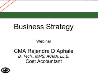 Business Strategy
Webinar
CMA Rajendra D Aphale
B. Tech., MMS, ACMA, LL.B.
Cost Accountant
 