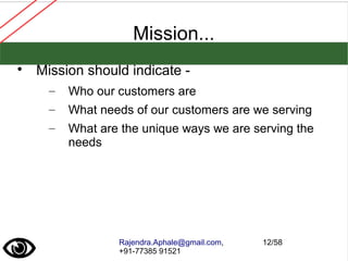 Rajendra.Aphale@gmail.com,
+91-77385 91521
12/58
Mission...

Mission should indicate -
– Who our customers are
– What needs of our customers are we serving
– What are the unique ways we are serving the
needs
 