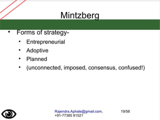 Rajendra.Aphale@gmail.com,
+91-77385 91521
19/58
Mintzberg

Forms of strategy-

Entrepreneurial

Adoptive

Planned

(unconnected, imposed, consensus, confused!)
 