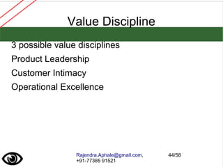 Rajendra.Aphale@gmail.com,
+91-77385 91521
44/58
Value Discipline
3 possible value disciplines
Product Leadership
Customer Intimacy
Operational Excellence
 